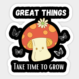 Great things take time to grow - Funny Mushroom design Sticker